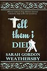 Tell Them I Died by Sarah Gordon Weathersby