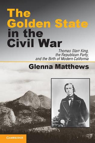 The Golden State in the Civil War: Thomas Starr King, the Republican Party, and the Birth of Modern California (Hardcover)