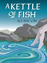 A Kettle of Fish by Ali Bacon A Kettle of Fish by Ali Bacon