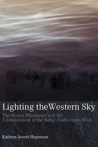 Lighting the Western Sky: The Hearst Pilgrimage & Establishment of the Baha'i Faith in the West (Paperback)