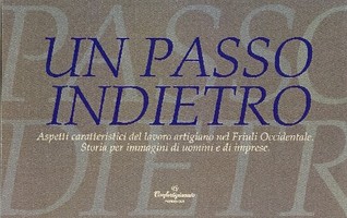 Un passo indietro: Aspetti caratteristici del lavoro artigiano nel Friuli Occidentale. Storia per immagini di uomini e imprese