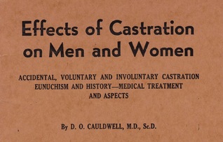 Effects of Castration on Men and Women:  Accidental, Voluntary and Involuntary Castration; Eunuchism and History - Medical Treatment and Aspects
