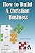How to Build a Christian Bu...