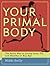 Your Primal Body: The Paleo Way to Living Lean, Fit, and Healthy at Any Age