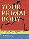Your Primal Body: The Paleo Way to Living Lean, Fit, and Healthy at Any Age