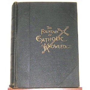 The Fountain of Catholic Knowledge: A Comprehensive Statement of All the Truths of Holy Religion