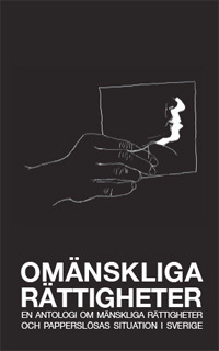 Omänskliga rättigheter: En antologi om flyktingar och papperslösas situation i Sverige