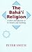 The Baha'i Religion: A Short Introduction to Its History and Teachings