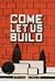 Come Let Us Build