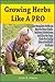 Growing Herbs Like A Pro: The Complete Guide on How to Grow Herbs Indoors & Outdoors, and How to Turn Herb Gardening into a Profitable Business