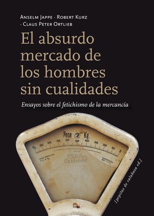 El absurdo mercado de los hombres sin cualidades: Ensayos sobre el fetichismo de la mercancía (Paperback)