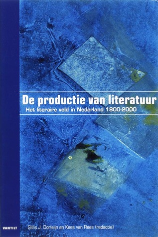 De productie van literatuur. Het literaire veld in Nederland 1800-2000