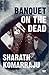 Banquet on the Dead by Sharath Komarraju