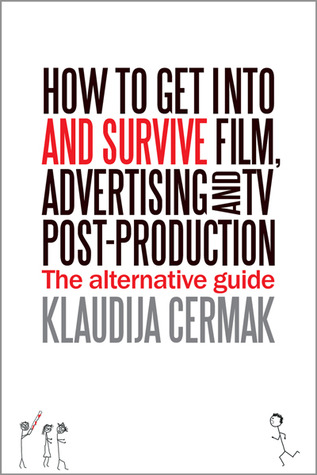 How to Get Into and Survive Film, Advertising and TV Post-Production - The Alternative Guide