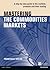 Mastering the Commodities Markets: A step-by-step guide to the markets, products and their trading