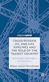 Cross-border Oil and Gas Pipelines and the Role of the Transit Country: Economics, Challenges and Solutions