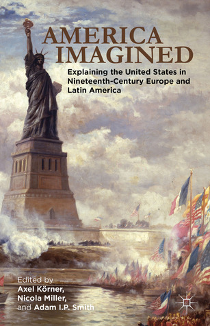 America Imagined: Explaining the United States in Nineteenth-Century Europe and Latin America (Hardcover)
