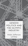 Gender Politics and the Olympic Industry (Palgrave Studies in the Olympic and Paralympic Games)