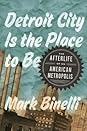 Detroit City Is the Place to Be by Mark Binelli