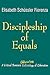 Discipleship of Equals by Elisabeth Schüssler Fiorenza Discipleship of Equals by Elisabeth Schüssler Fiorenza