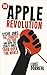 The Apple Revolution: Steve Jobs, the Counter Culture and How the Crazy Ones Took Over the World