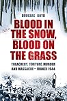 Blood in the Snow, Blood on the Grass: Treachery, Torture, Murder and Massacre - France 1944 Blood in the Snow, Blood on the Grass: Treachery, Torture, Murder and Massacre - France 1944