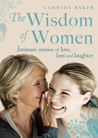 The Wisdom of Women: Intimate stories of love, loss and laughter