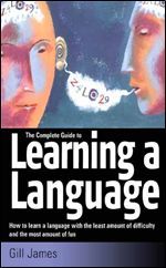 Complete Guide To Learning A Language, The: How To Learn A Language With The Least Amount Of Difficulty And The Most Amount Of Fun
