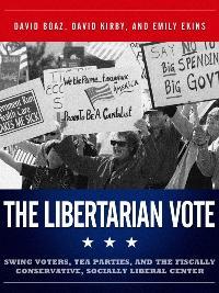 The Libertarian Vote: Swing Voters, Tea Parties, and the Fiscally Conservative, Socially Liberal Center