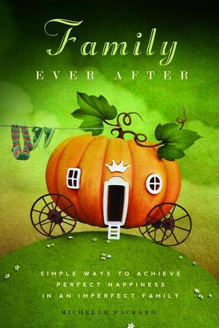 Family Ever After: Simple Ways To Achieve Extraordinary Happiness With Your Ordinary Family (Paperback)