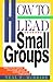 How to Lead Small Groups