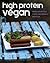 High Protein Vegan: Hearty Whole Food Meals, Raw Desserts and More