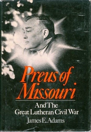 Preus of Missouri And The Great Lutheran Civil War