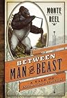 Between Man and Beast by Monte Reel Between Man and Beast by Monte Reel