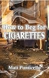 How to Beg for Cigarettes by Matt Ponticello