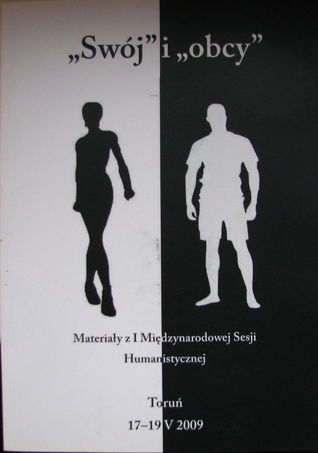 "Swój" i "obcy". Materiały z I Międzynarodowej Sesji Humanistycznej. Toruń 17 - 19 maja 2009