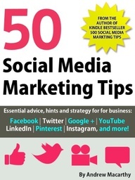50 Social Media Marketing Tips: Essential advice, hints and strategy for business: Facebook, Twitter, Pinterest, Google+, YouTube, Instagram, LinkedIn, and more!