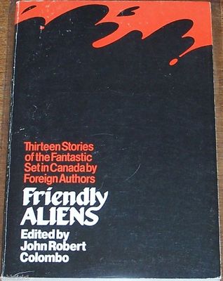 Friendly Aliens: 13 Stories of the Fantastic set in Canada by Foreign Authors
