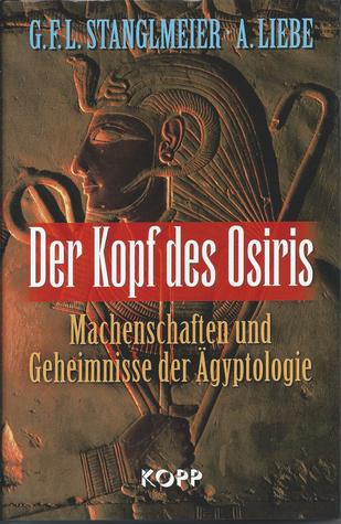 Der Kopf des Osiris. Machenschaften und Geheimnisse der Ägyptologie