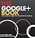 The Google+ Book: How To Use Google Plus For Yourself