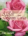 A Rose Blooms Twice by Vikki Kestell