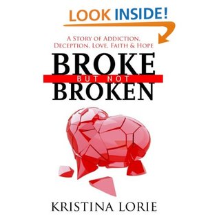 Broke But Not Broken: A Story Of Addiction, Deception, Love, Faith, & Hope