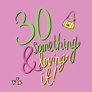 30 Something & Loving It!