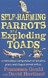 Self Harming Parrots And Exploding Toads: A Marvellous Compendium Of Bizarre, Gross And Stupid Animal Antics Self Harming Parrots And Exploding Toads: A Marvellous Compendium Of Bizarre, Gross And Stupid Animal Antics