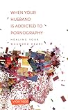 When Your Husband Is Addicted to Pornography by Vicki Tiede