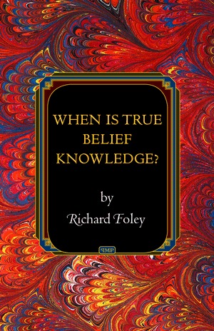 When Is True Belief Knowledge? (Princeton Monographs in Philosophy)