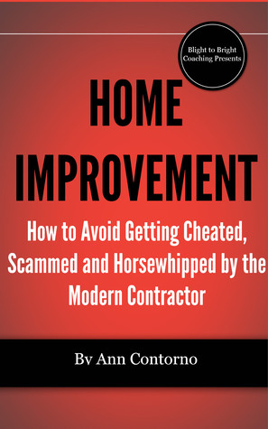 Home Improvement: Avoid Getting Cheated, Scammed and Horsewhipped by the Modern Contractor