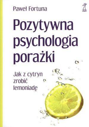 Pozytywna psychologia porażki. Jak z cytryn zrobić lemoniadę