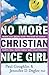 No More Christian Nice Girl: When Just Being Nice--Instead of Good--Hurts You, Your Family, and Your Friends