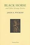 Black Horse and Other Strange Stories by Jason A. Wyckoff